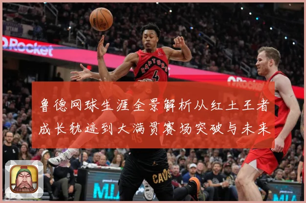 鲁德网球生涯全景解析从红土王者成长轨迹到大满贯赛场突破与未来展望
