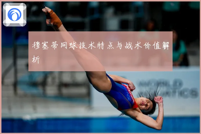穆塞蒂网球技术特点与战术价值解析