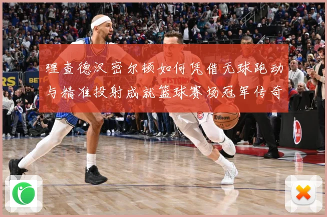 理查德汉密尔顿如何凭借无球跑动与精准投射成就篮球赛场冠军传奇故事