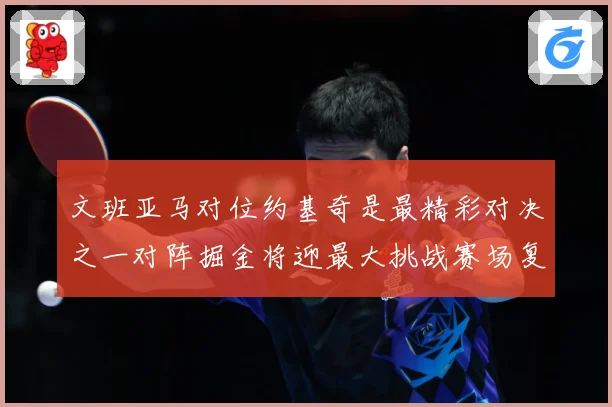 文班亚马对位约基奇是最精彩对决之一对阵掘金将迎最大挑战赛场复盘