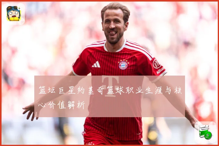篮坛巨星约基奇篮球职业生涯与核心价值解析