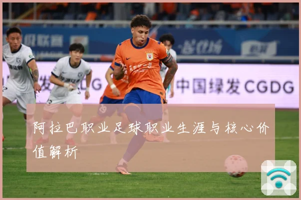 阿拉巴职业足球职业生涯与核心价值解析