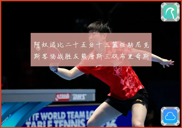 阿奴诺比二十五分十三篮板助尼克斯客场战胜灰熊唐斯三双布里奇斯专题观察
