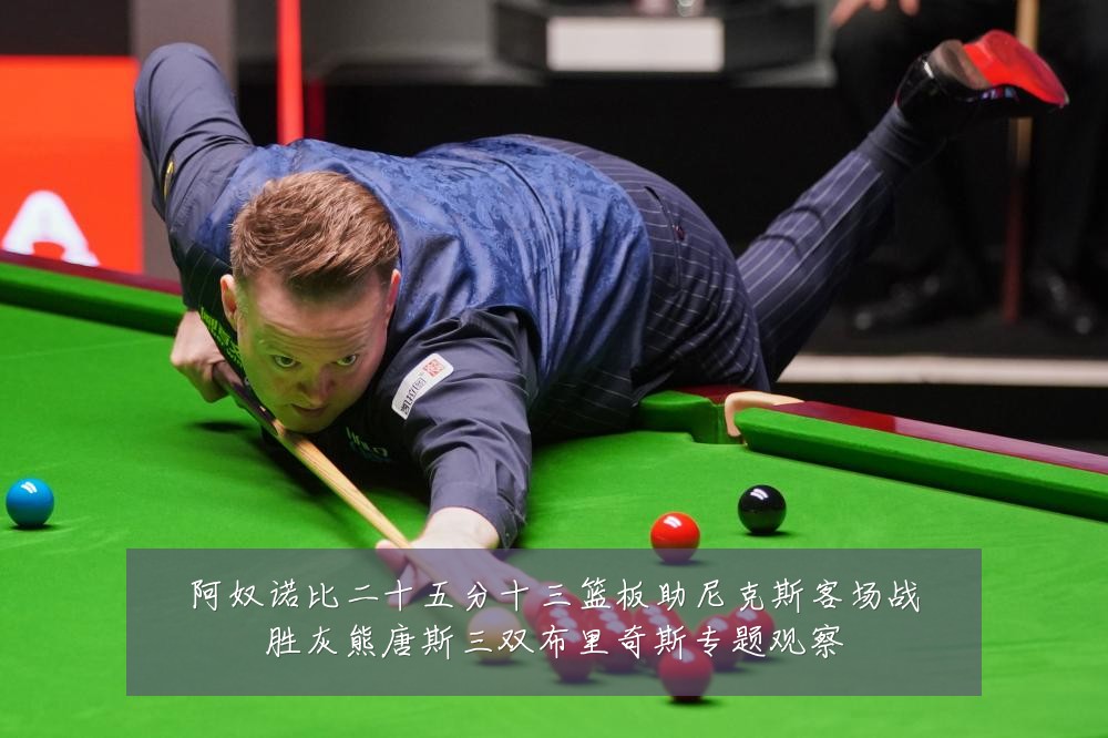 阿奴诺比二十五分十三篮板助尼克斯客场战胜灰熊唐斯三双布里奇斯专题观察