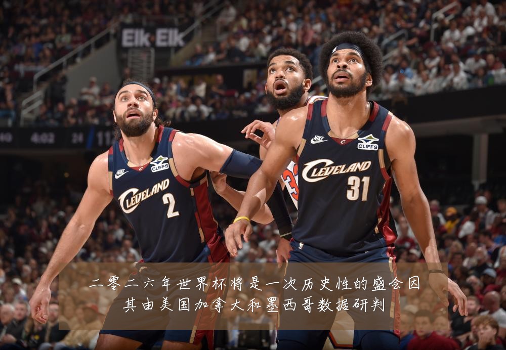 二零二六年世界杯将是一次历史性的盛会因其由美国加拿大和墨西哥数据研判